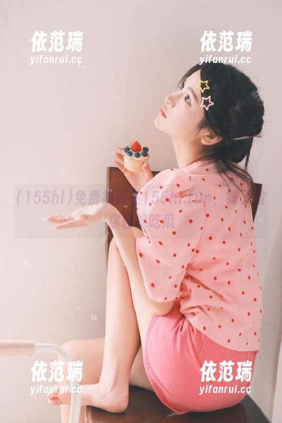 155hl 免费视频在155hl.fun,妹子教你轻松吃瓜