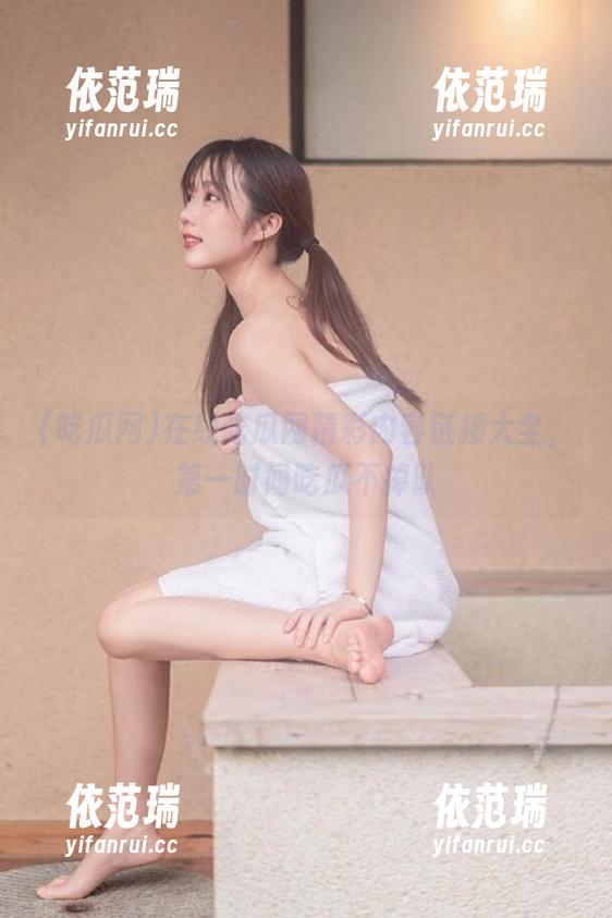 在线吃瓜网精彩内容链接大全，第一时间吃瓜不掉队