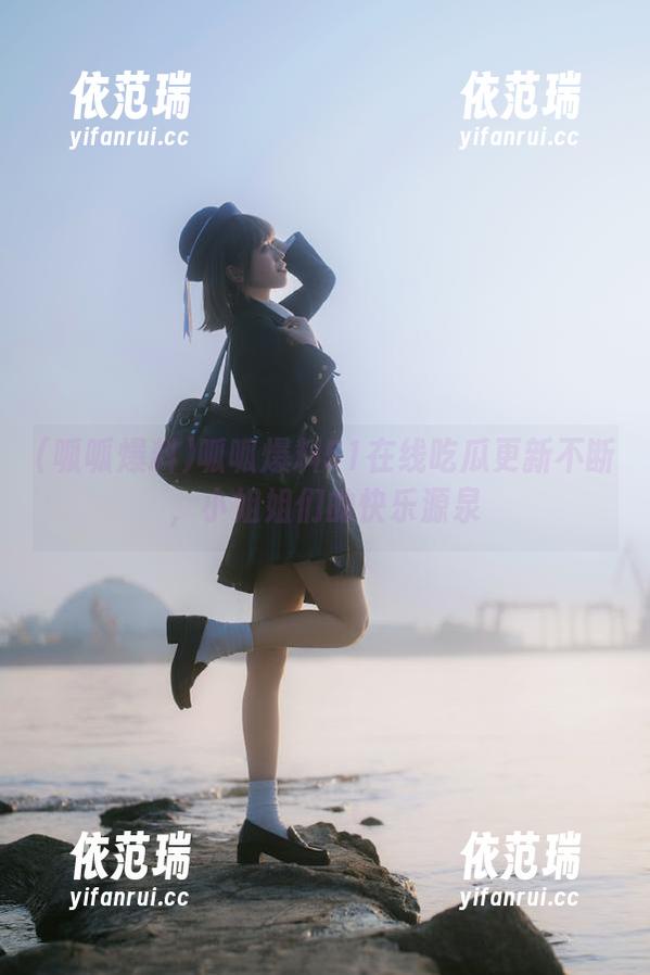 呱呱爆料 呱呱爆料51在线吃瓜更新不断,小姐姐们的快乐源泉