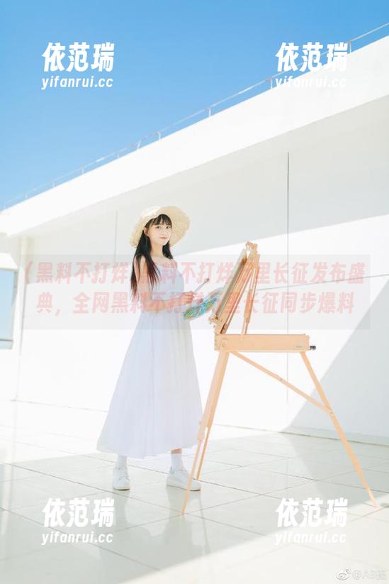 黑料不打烊 黑料不打烊万里长征发布盛典,全网黑料不打烊万里长征同步爆料